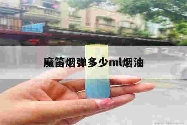 魔笛煙彈多少ml煙油(魔笛煙彈多少ml煙油能抽出來)-第1張圖片-電子煙煙油論壇