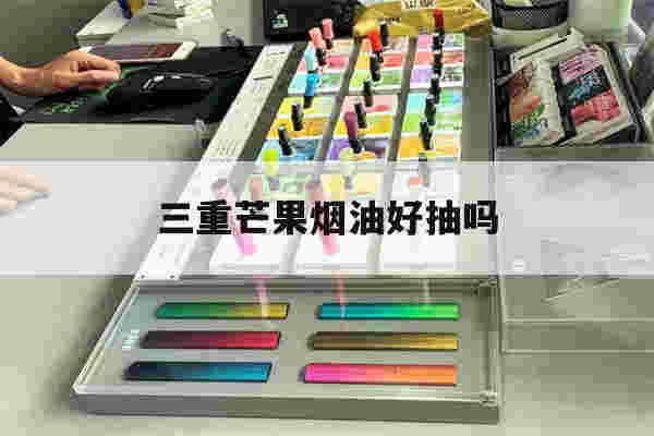 三重芒果煙油好抽嗎(廚師特釀三重芒果煙油)-第1張圖片-電子煙煙油論壇