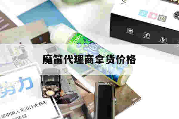 包含魔笛代理商拿貨價格的詞條-第1張圖片-電子煙煙油論壇