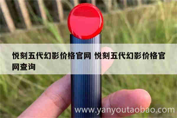 悅刻五代幻影價格官網 悅刻五代幻影價格官網查詢