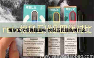 悅刻五代煙彈綠豆味 悅刻五代綠色叫什么