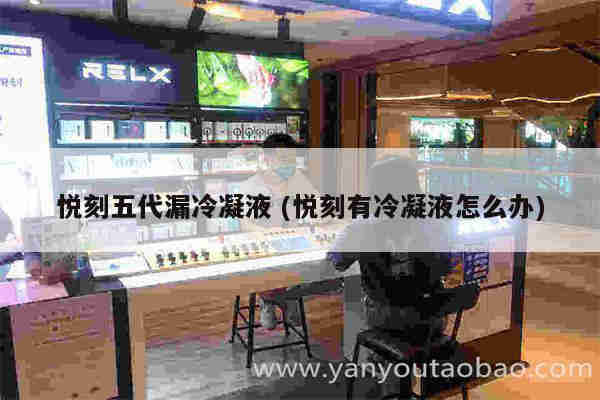 悅刻五代漏冷凝液 (悅刻有冷凝液怎么辦)