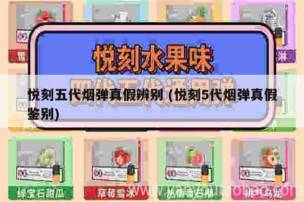悅刻五代煙彈真假辨別 (悅刻5代煙彈真假鑒別)