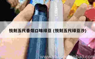 悅刻五代香煙口味綠豆 (悅刻五代綠豆沙)