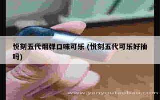 悅刻五代煙彈口味可樂 (悅刻五代可樂好抽嗎)